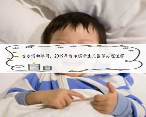 哈尔滨助孕网，2019年哈尔滨新生儿医保办理流程