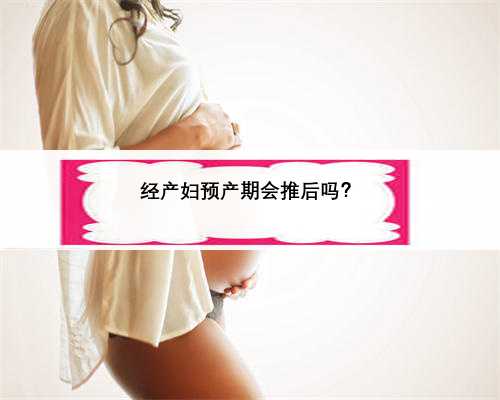 经产妇预产期会推后吗？