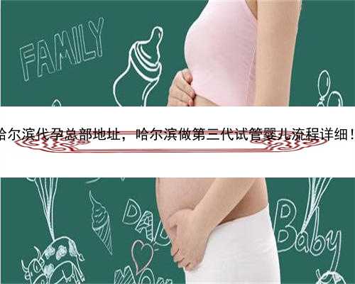 哈尔滨代孕总部地址，哈尔滨做第三代试管婴儿流程详细！